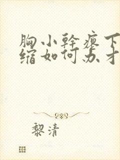 胸小干瘪下垂萎缩如何办才好