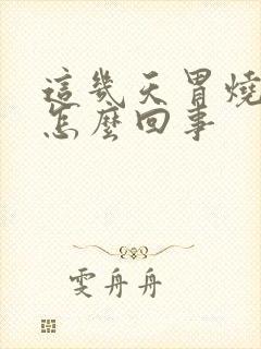 这几天胃烧心是怎么回事