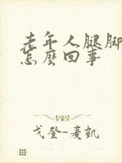 老年人腿脚浮肿怎么回事