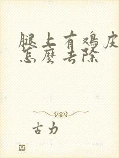 腿上有鸡皮疙瘩怎么去除