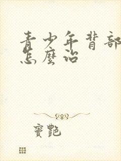 青少年背部长痘怎么治