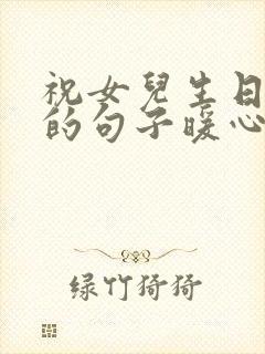 祝女儿生日快乐的句子暖心发朋友圈