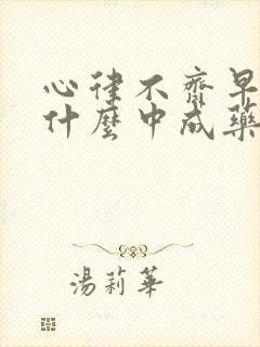 心律不齐早搏吃什么中成药效果好