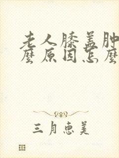 老人膝盖肿痛什么原因怎么治疗