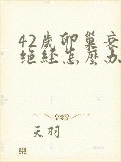 42岁卵巢衰退绝经怎么办