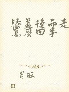 膝盖后面走路疼怎么回事