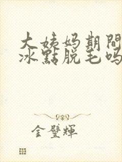 大姨妈期间可以冰点脱毛吗