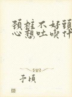 颈椎不好头晕恶心想吐吃什么药