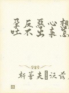 孕反恶心想吐又吐不出来怎么缓解