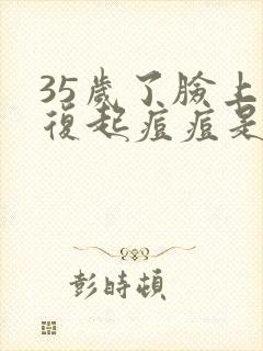 35岁了脸上反复起痘痘是什么情况