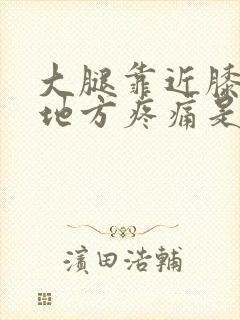 大腿靠近膝盖的地方疼痛是什么原因封面