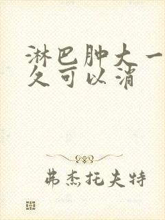 淋巴肿大一般多久可以消