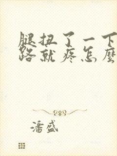 腿扭了一下一走路就疼怎么办