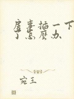 房事插一下就泄了怎么办