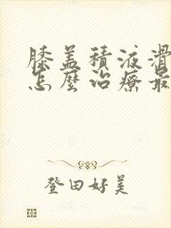 膝盖积液滑膜炎怎么治疗最好的方法