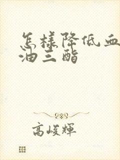 怎样降低血清甘油三酯