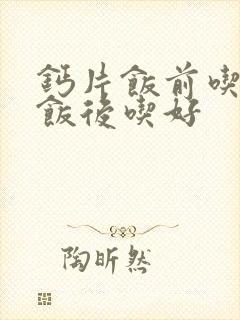 钙片饭前吃还是饭后吃好