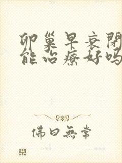 卵巢早衰闭经了能治疗好吗