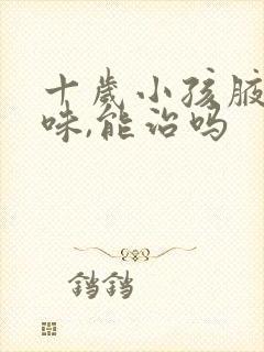 十岁小孩腋下有味,能治吗