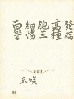 白细胞高发烧要警惕三种病