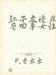 肚子左边疼是怎么回事女性一阵一阵的