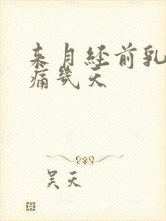 来月经前乳房胀痛几天