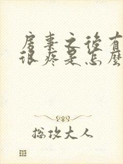 房事之后有阴道很疼是怎么回事