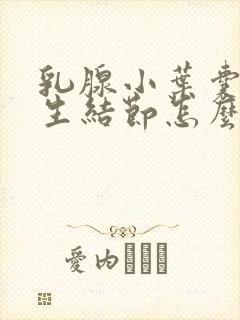 乳腺小叶囊性增生结节怎么消除