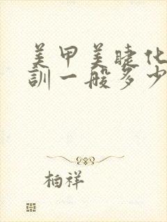 美甲美睫化妆培训一般多少钱