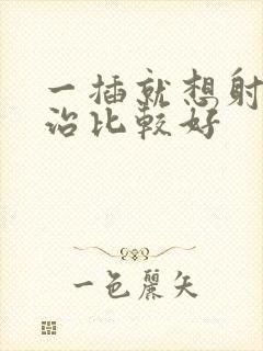 一插就想射怎么治比较好