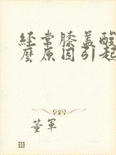 经常膝盖酸痛什么原因引起的女性