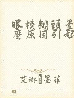 眼模糊头晕是什么原因引起的