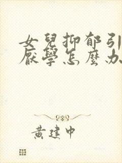 女儿抑郁引起的厌学怎么办