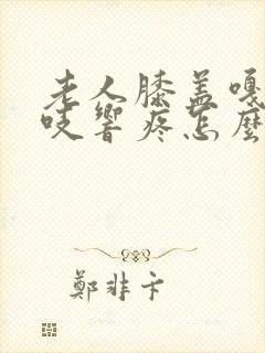 老人膝盖嘎吱嘎吱响疼怎么治