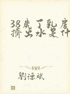 38岁了乳房能挤出水是什么原因