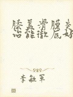 膝盖滑膜炎怎么治能彻底好