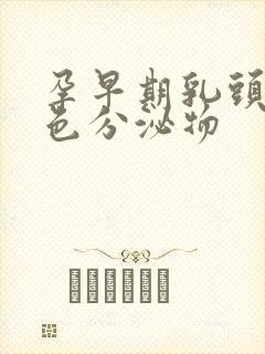 孕早期乳头有白色分泌物