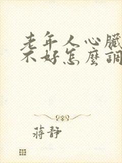 老年人心脏供血不好怎么调理