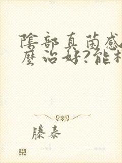 阴部真菌感染怎么治好?能根除吗?