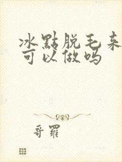 冰点脱毛来例假可以做吗