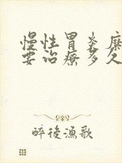 慢性胃炎糜烂需要治疗多久