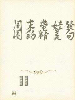 周末带娃发朋友圈的精美句子