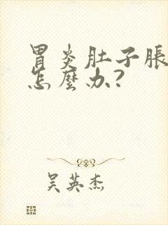 胃炎肚子胀痛该怎么办?