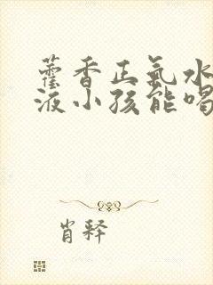 藿香正气水口服液小孩能喝吗