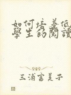 如何培养低年级学生的阅读兴趣