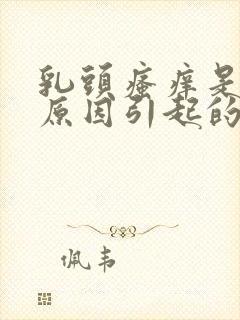 乳头瘙痒是什么原因引起的女性