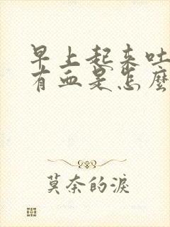 早上起来吐口水有血是怎么回事