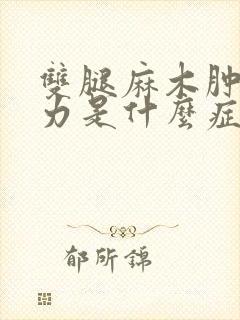 双腿麻木肿胀无力是什么症状?