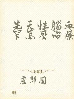 先天性脑血管狭窄怎么治疗