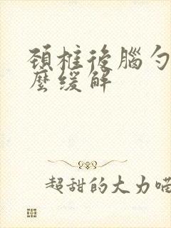 颈椎后脑勺疼怎么缓解封面